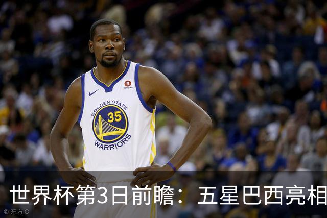 世界杯第3日前瞻：五星巴西亮相 亚足联球队面临“欧洲大考”